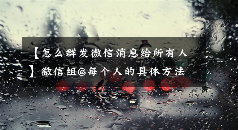 【怎么群发微信消息给所有人】微信组@每个人的具体方法