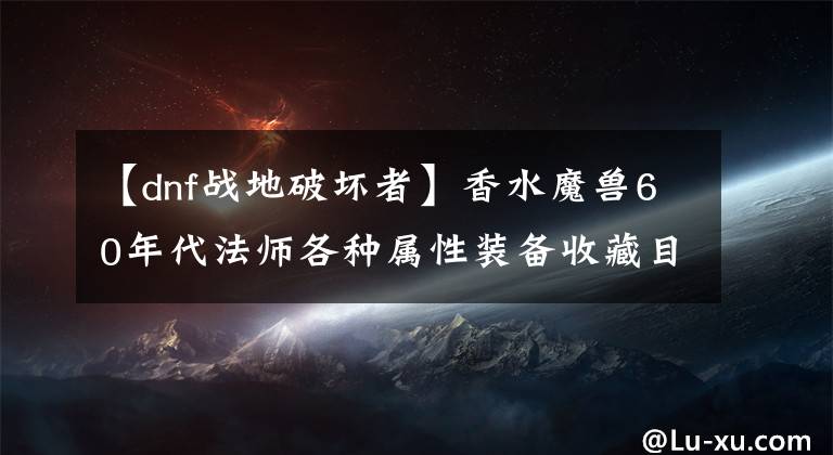 【dnf战地破坏者】香水魔兽60年代法师各种属性装备收藏目录