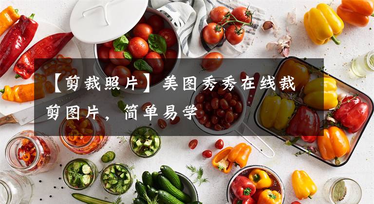 【剪裁照片】美图秀秀在线裁剪图片，简单易学