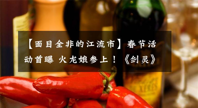 【面目全非的江流市】春节活动首曝 火龙娘参上！《剑灵》新版本更新巨大BOSS副本
