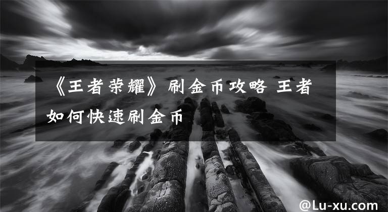 《王者荣耀》刷金币攻略 王者如何快速刷金币