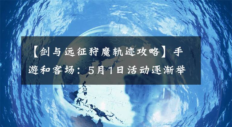 【剑与远征狩魔轨迹攻略】手游和客场：5月1日活动逐渐举行，新的奇景、新的阵容多种多样。