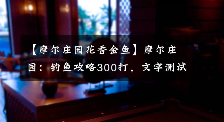 【摩尔庄园花香金鱼】摩尔庄园：钓鱼攻略300打，文字测试感觉