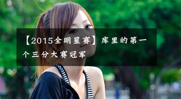 【2015全明星赛】库里的第一个三分大赛冠军