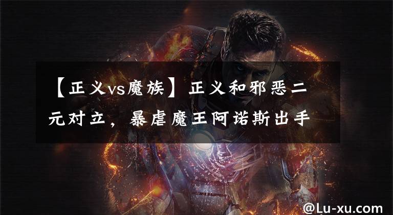 【正义vs魔族】正义和邪恶二元对立，暴虐魔王阿诺斯出手，谁能与之争锋
