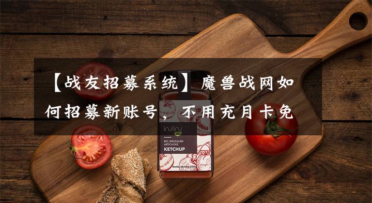 【战友招募系统】魔兽战网如何招募新账号，不用充月卡免费获得50%升级经验加成