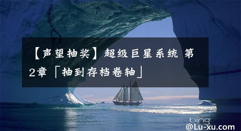 【声望抽奖】超级巨星系统 第2章「抽到存档卷轴」
