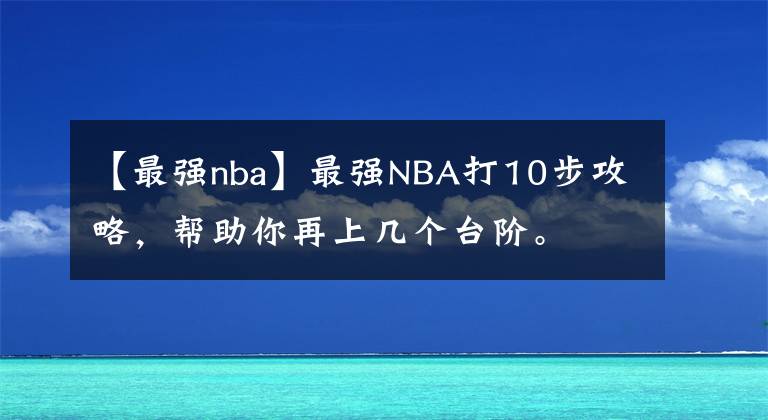 【最强nba】最强NBA打10步攻略，帮助你再上几个台阶。