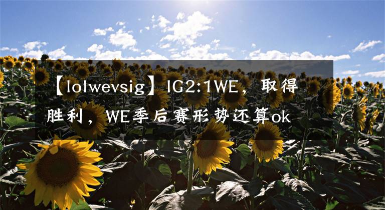 【lolwevsig】IG2:1WE，取得胜利，WE季后赛形势还算ok