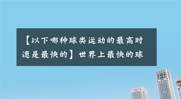 【以下哪种球类运动的最高时速是最快的】世界上最快的球类运动是什么？