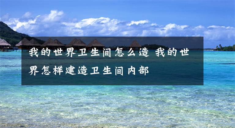 我的世界卫生间怎么造 我的世界怎样建造卫生间内部