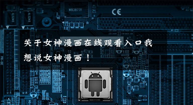 关于女神漫画在线观看入口我想说女神漫画！
