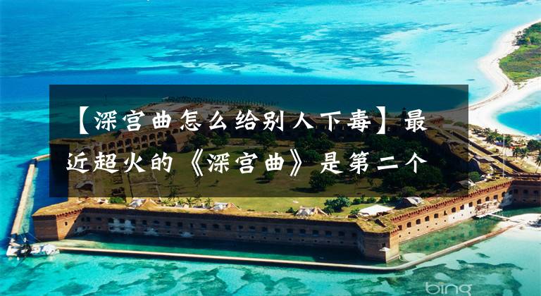 【深宫曲怎么给别人下毒】最近超火的《深宫曲》是第二个镇婉君吗？