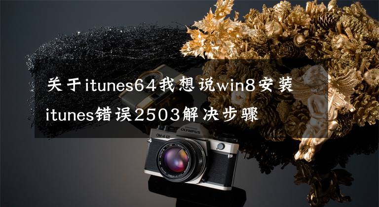 关于itunes64我想说win8安装itunes错误2503解决步骤