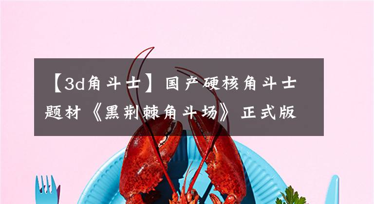 【3d角斗士】国产硬核角斗士题材《黑荆棘角斗场》正式版v1.06已经发布