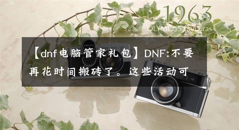 【dnf电脑管家礼包】DNF:不要再花时间搬砖了。这些活动可以抓羊毛，收入相当可观。