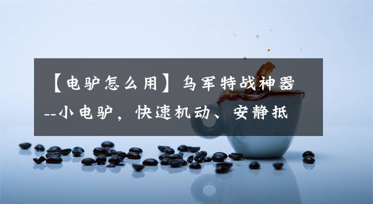 【电驴怎么用】乌军特战神器--小电驴，快速机动、安静抵近、对外充电功能齐全
