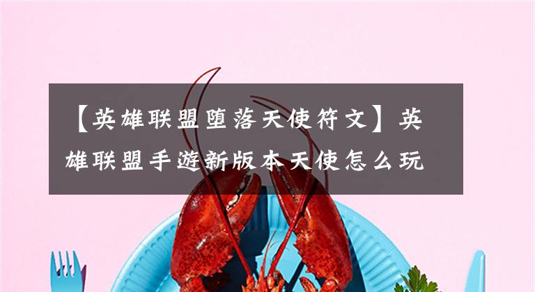 【英雄联盟堕落天使符文】英雄联盟手游新版本天使怎么玩？斗鱼灵药天使出装、符文推荐