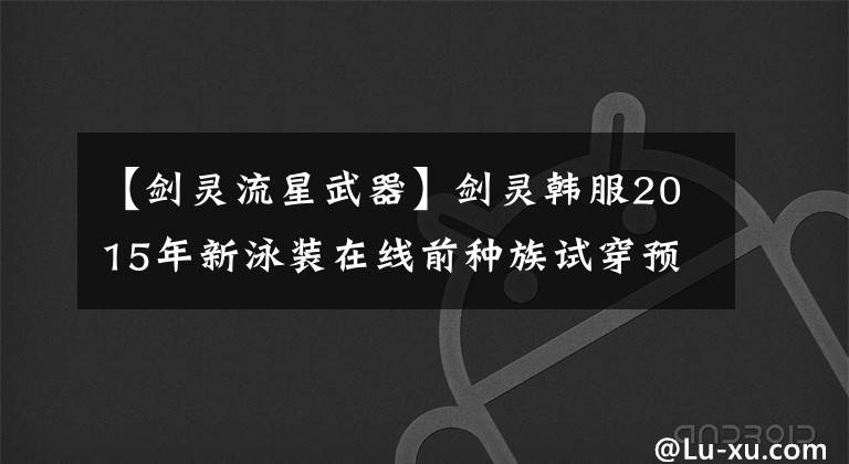 【剑灵流星武器】剑灵韩服2015年新泳装在线前种族试穿预览