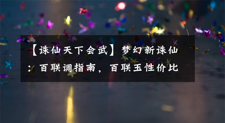 【诛仙天下会武】梦幻新诛仙：百联调指南，百联玉性价比最高的话？