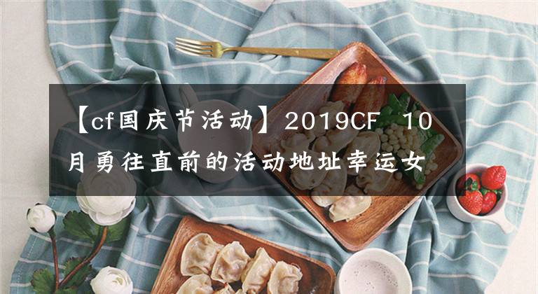 【cf国庆节活动】2019CF 10月勇往直前的活动地址幸运女神上市地规则