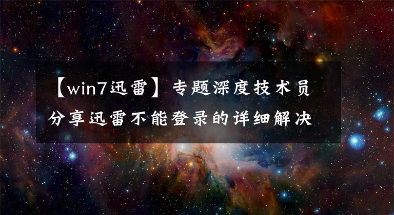 【win7迅雷】专题深度技术员分享迅雷不能登录的详细解决方法