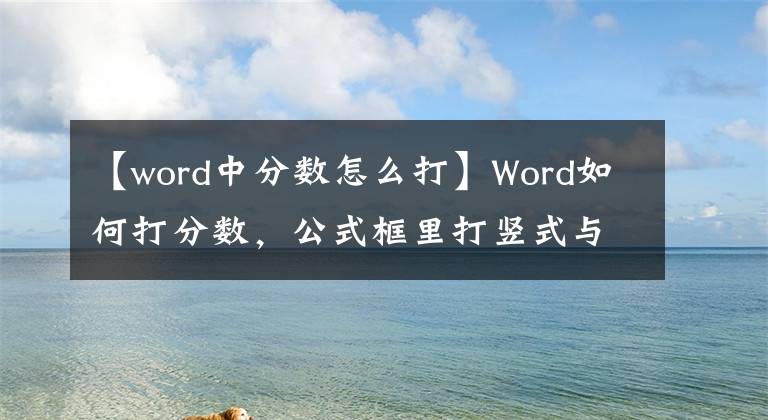 【word中分数怎么打】Word如何打分数，公式框里打竖式与斜式分数，用快捷键输入分数