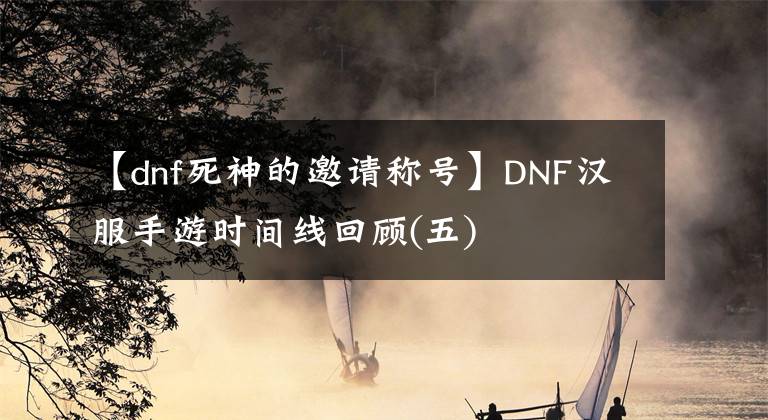 【dnf死神的邀请称号】DNF汉服手游时间线回顾(五)