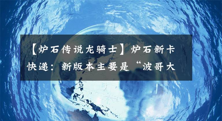 【炉石传说龙骑士】炉石新卡快递：新版本主要是“波哥大”、奇数骑或小额赚了一分钱吗？