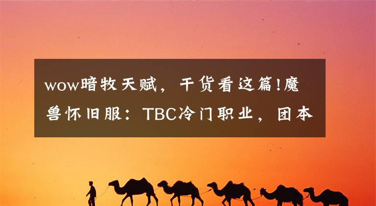 wow暗牧天赋，干货看这篇!魔兽怀旧服：TBC冷门职业，团本开荒不可或缺，全程划水也能进本