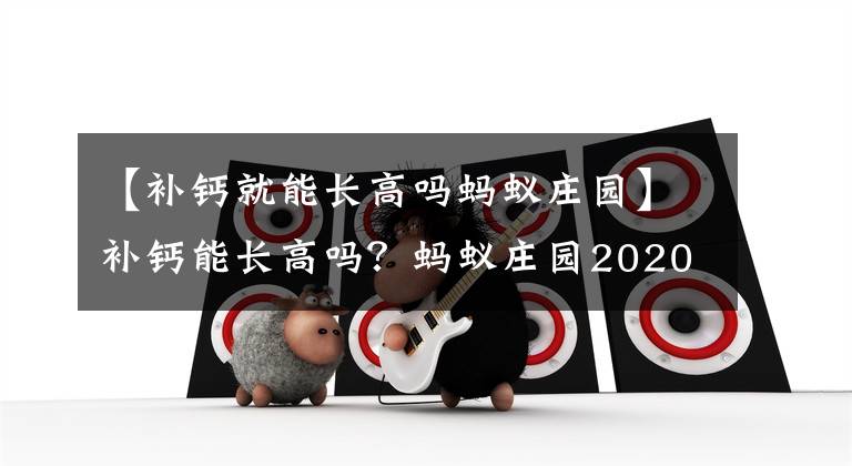 【补钙就能长高吗蚂蚁庄园】补钙能长高吗？蚂蚁庄园2020年11月18日的答案是今天最新的。