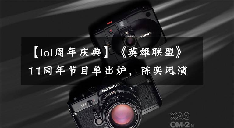 【lol周年庆典】《英雄联盟》11周年节目单出炉，陈奕迅演唱《孤勇者》