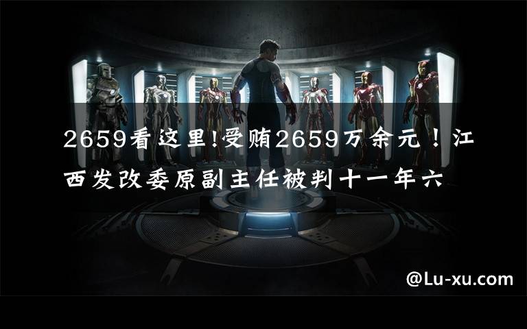 2659看这里!受贿2659万余元！江西发改委原副主任被判十一年六个月