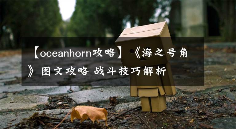 【oceanhorn攻略】《海之号角》图文攻略 战斗技巧解析
