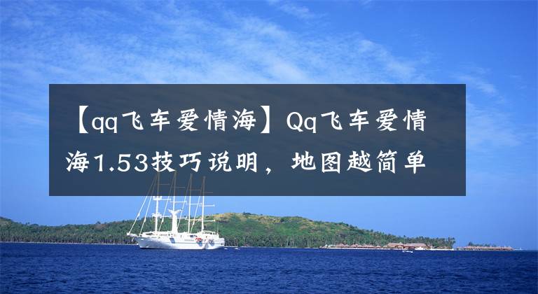 【qq飞车爱情海】Qq飞车爱情海1.53技巧说明，地图越简单，细节就越多。
