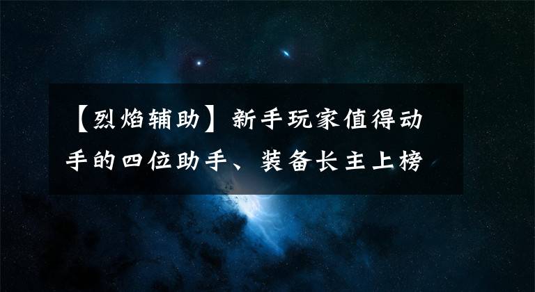 【烈焰辅助】新手玩家值得动手的四位助手、装备长主上榜，他已经上T0了。