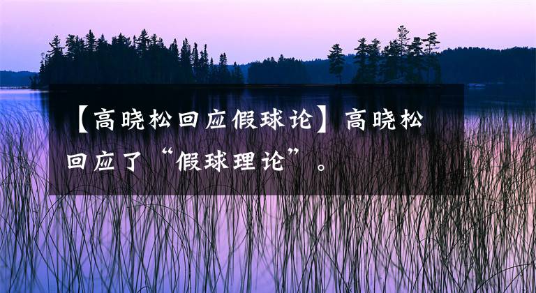 【高晓松回应假球论】高晓松回应了“假球理论”。