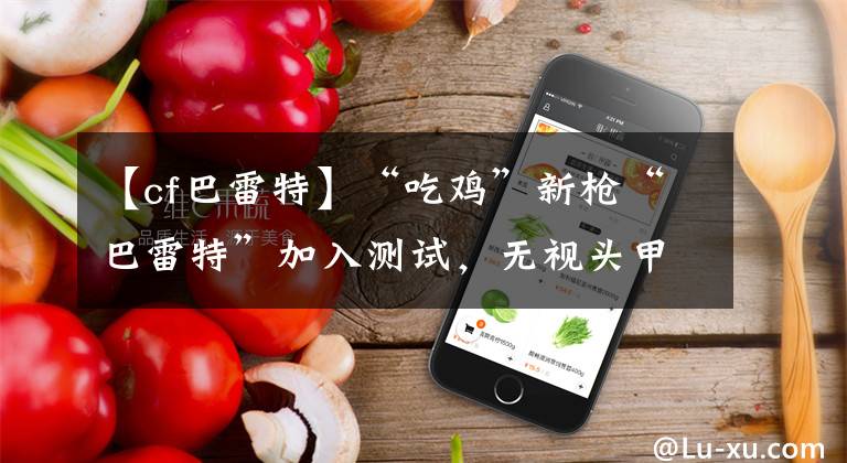 【cf巴雷特】“吃鸡”新枪“巴雷特”加入测试，无视头甲枪枪暴击，打车神器
