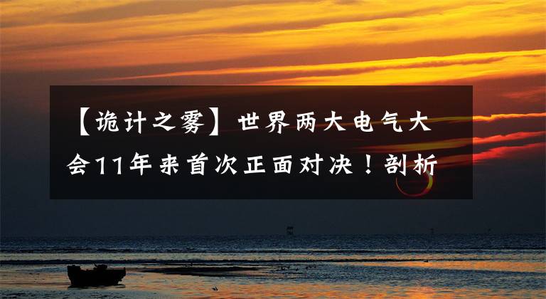 【诡计之雾】世界两大电气大会11年来首次正面对决！剖析哪一个优越，哪一个恶劣。