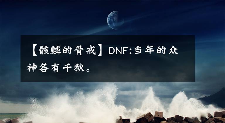 【骸麟的骨戒】DNF:当年的众神各有千秋。