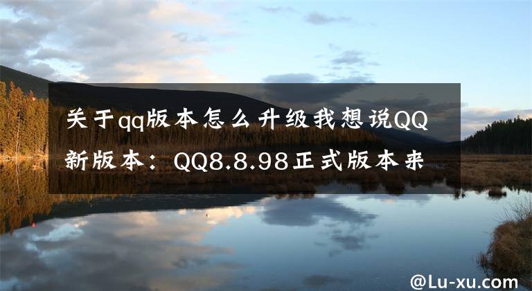 关于qq版本怎么升级我想说QQ新版本：QQ8.8.98正式版本来了，仅隔14天再次更新