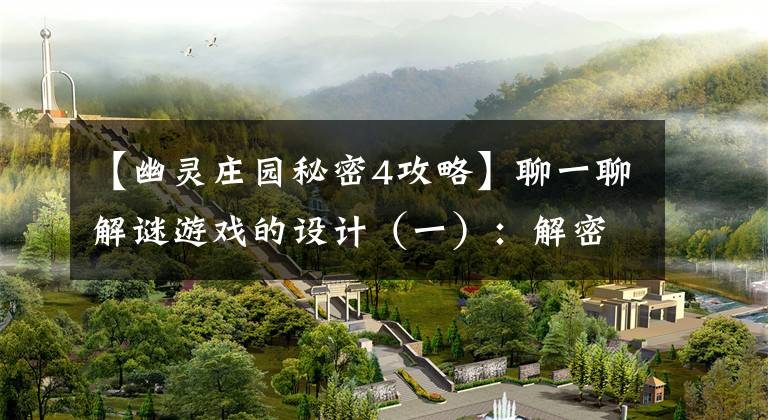 【幽灵庄园秘密4攻略】聊一聊解谜游戏的设计（一）：解密游戏的三个维度