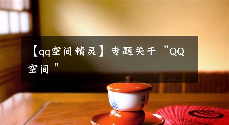 【qq空间精灵】专题关于“QQ空间＂