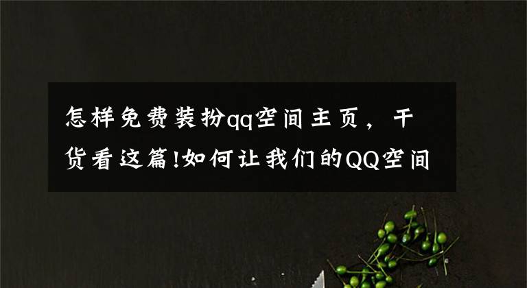 怎样免费装扮qq空间主页，干货看这篇!如何让我们的QQ空间上首页？