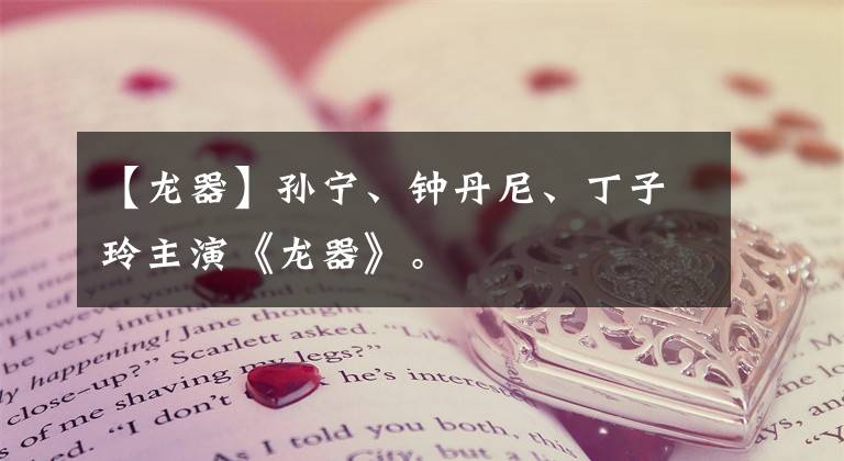 【龙器】孙宁、钟丹尼、丁子玲主演《龙器》。