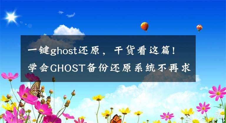 一键ghost还原，干货看这篇!学会GHOST备份还原系统不再求别人