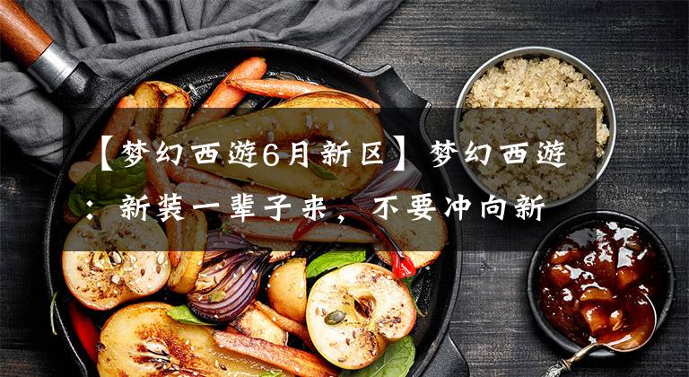 【梦幻西游6月新区】梦幻西游：新装一辈子来，不要冲向新地区踏上这片雷区。