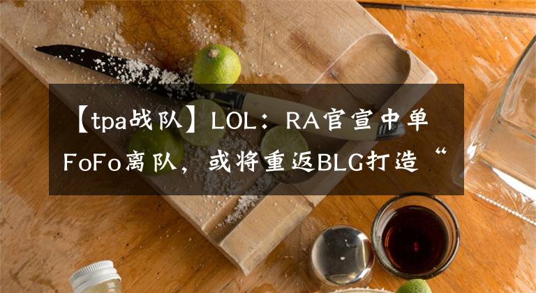 【tpa战队】LOL：RA官宣中单FoFo离队，或将重返BLG打造“银河战舰”？
