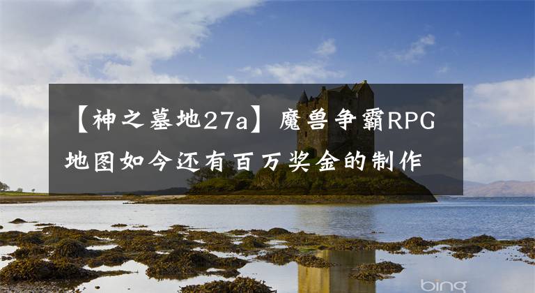 【神之墓地27a】魔兽争霸RPG地图如今还有百万奖金的制作大赛