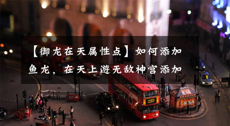 【御龙在天属性点】如何添加鱼龙，在天上游无敌神宫添加方案？